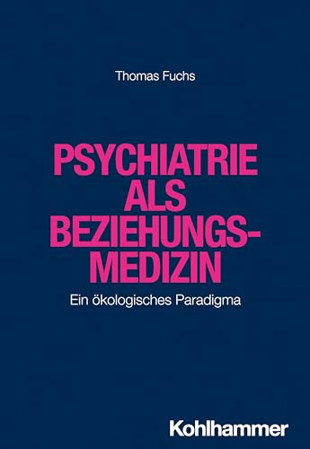 Psychiatrie als Beziehungsmedizin: Ein ökologisches Paradigma von W. Kohlhammer GmbH